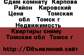 Сдам комнату, Карпова,1  › Район ­ Кировский  › Цена ­ 5 000 - Томская обл., Томск г. Недвижимость » Квартиры сниму   . Томская обл.,Томск г.